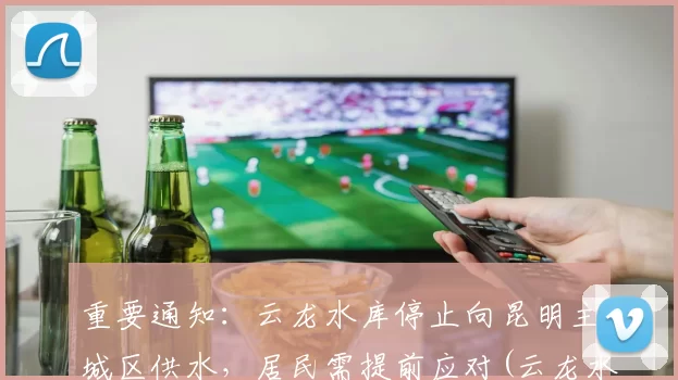 重要通知：云龙水库停止向昆明主城区供水，居民需提前应对(云龙水库供昆明多少水)